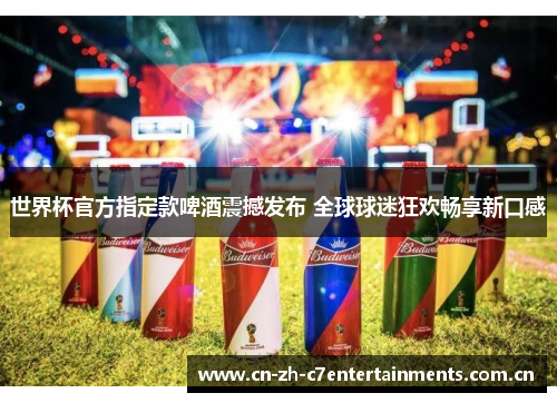 世界杯官方指定款啤酒震撼发布 全球球迷狂欢畅享新口感