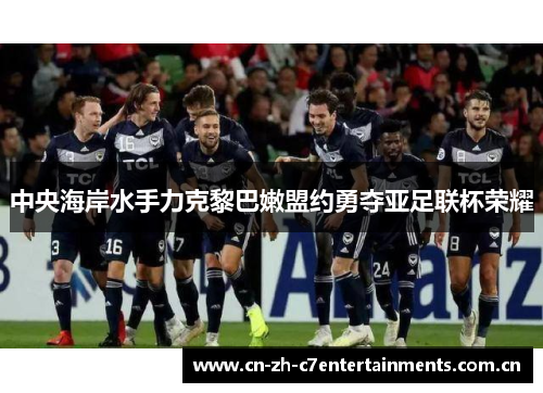 中央海岸水手力克黎巴嫩盟约勇夺亚足联杯荣耀