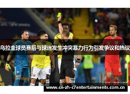 乌拉圭球员赛后与球迷发生冲突暴力行为引发争议和热议