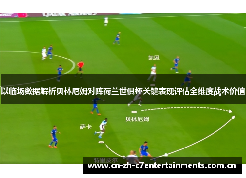 以临场数据解析贝林厄姆对阵荷兰世俱杯关键表现评估全维度战术价值
