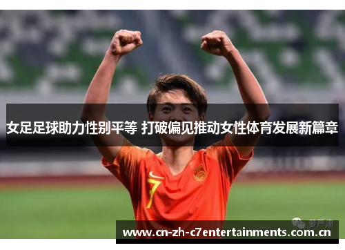 女足足球助力性别平等 打破偏见推动女性体育发展新篇章