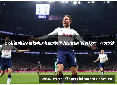 巴尔韦德对阵多特蒙德欧协联对位优势深度解析前瞻战术与胜负关键