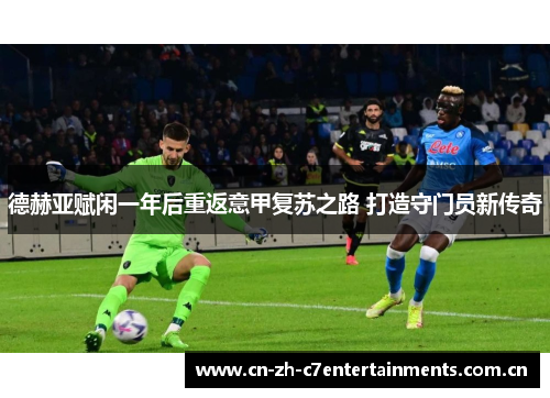 德赫亚赋闲一年后重返意甲复苏之路 打造守门员新传奇
