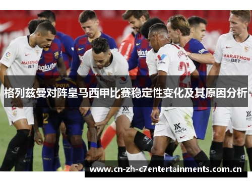 格列兹曼对阵皇马西甲比赛稳定性变化及其原因分析
