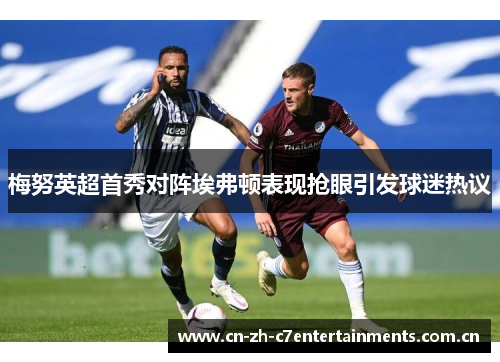 梅努英超首秀对阵埃弗顿表现抢眼引发球迷热议